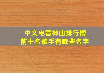 中文电音神曲排行榜前十名歌手有哪些名字