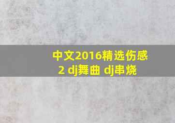 中文2016精选伤感2 dj舞曲 dj串烧