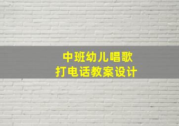 中班幼儿唱歌打电话教案设计