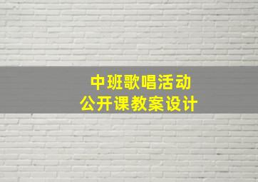 中班歌唱活动公开课教案设计