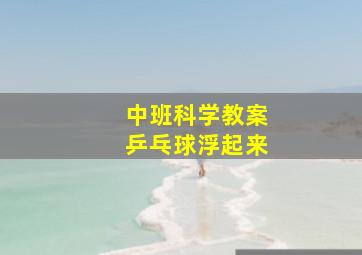 中班科学教案乒乓球浮起来