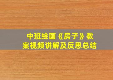 中班绘画《房子》教案视频讲解及反思总结