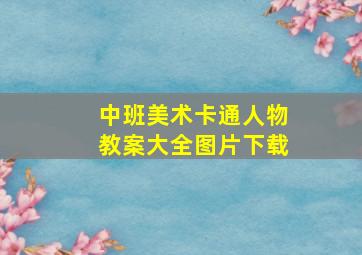 中班美术卡通人物教案大全图片下载