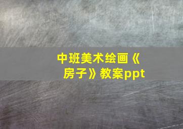 中班美术绘画《房子》教案ppt