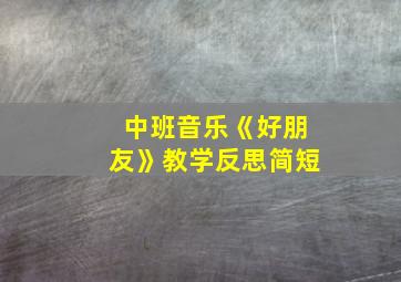 中班音乐《好朋友》教学反思简短