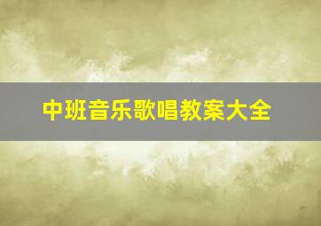 中班音乐歌唱教案大全