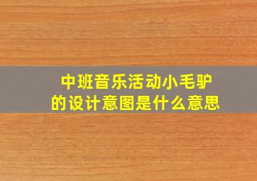 中班音乐活动小毛驴的设计意图是什么意思