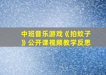 中班音乐游戏《拍蚊子》公开课视频教学反思