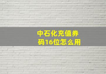 中石化充值券码16位怎么用