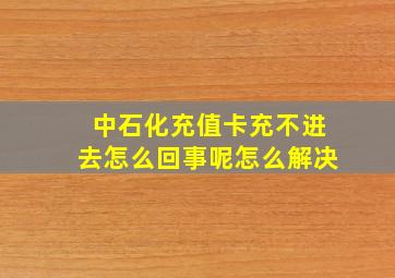 中石化充值卡充不进去怎么回事呢怎么解决