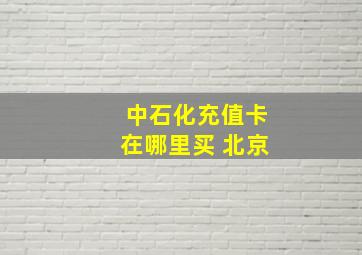 中石化充值卡在哪里买 北京