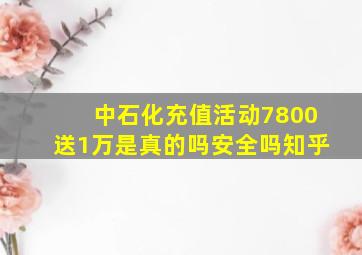 中石化充值活动7800送1万是真的吗安全吗知乎