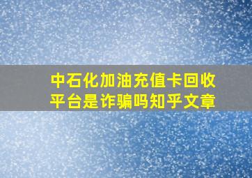 中石化加油充值卡回收平台是诈骗吗知乎文章