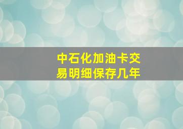 中石化加油卡交易明细保存几年