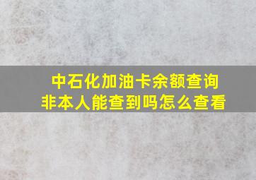 中石化加油卡余额查询非本人能查到吗怎么查看