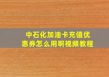 中石化加油卡充值优惠券怎么用啊视频教程