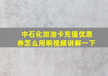 中石化加油卡充值优惠券怎么用啊视频讲解一下