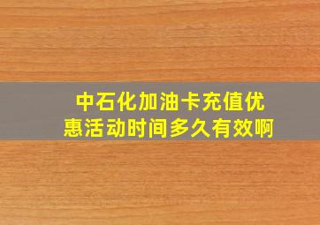 中石化加油卡充值优惠活动时间多久有效啊