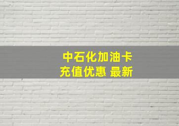 中石化加油卡充值优惠 最新