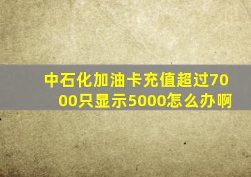 中石化加油卡充值超过7000只显示5000怎么办啊