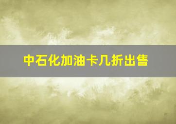 中石化加油卡几折出售