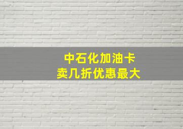 中石化加油卡卖几折优惠最大