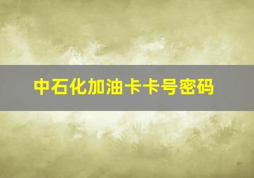 中石化加油卡卡号密码