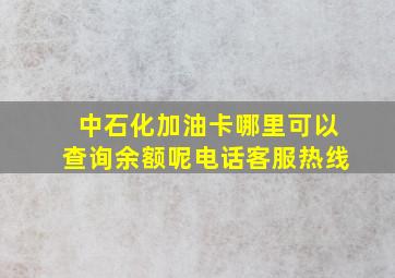 中石化加油卡哪里可以查询余额呢电话客服热线