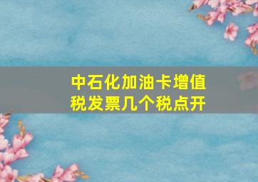 中石化加油卡增值税发票几个税点开