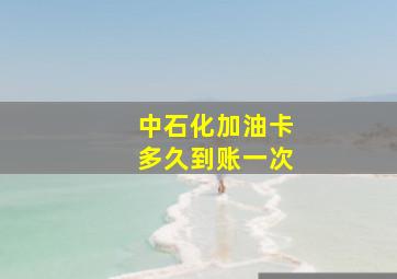 中石化加油卡多久到账一次