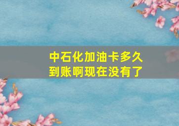 中石化加油卡多久到账啊现在没有了