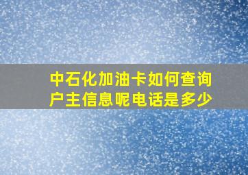 中石化加油卡如何查询户主信息呢电话是多少