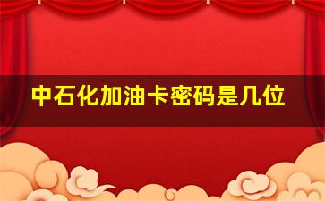 中石化加油卡密码是几位