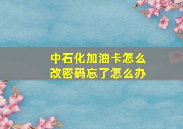 中石化加油卡怎么改密码忘了怎么办