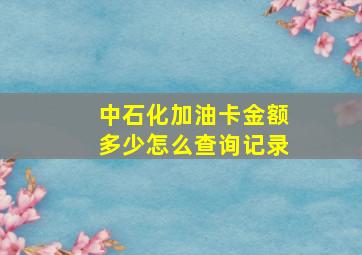 中石化加油卡金额多少怎么查询记录