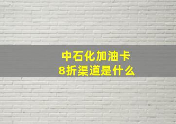 中石化加油卡8折渠道是什么