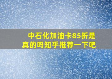 中石化加油卡85折是真的吗知乎推荐一下吧