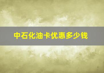 中石化油卡优惠多少钱