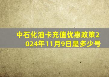 中石化油卡充值优惠政策2024年11月9日是多少号