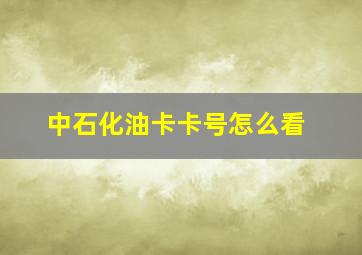 中石化油卡卡号怎么看