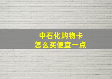 中石化购物卡怎么买便宜一点