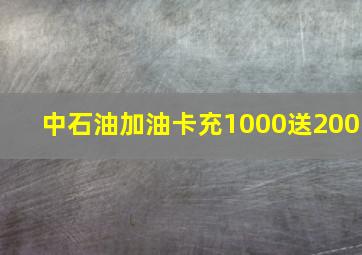 中石油加油卡充1000送200