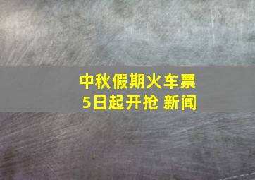 中秋假期火车票5日起开抢 新闻