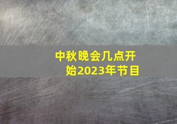 中秋晚会几点开始2023年节目