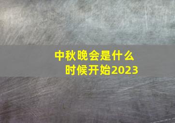 中秋晚会是什么时候开始2023