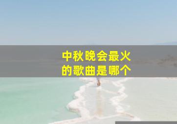 中秋晚会最火的歌曲是哪个