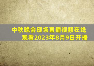 中秋晚会现场直播视频在线观看2023年8月9日开播