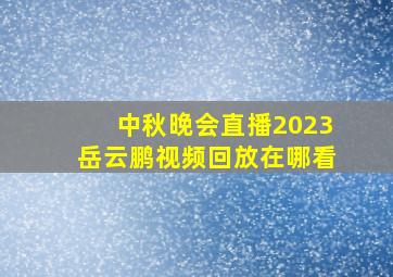 中秋晚会直播2023岳云鹏视频回放在哪看