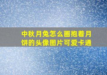 中秋月兔怎么画抱着月饼的头像图片可爱卡通