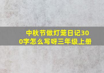 中秋节做灯笼日记300字怎么写呀三年级上册